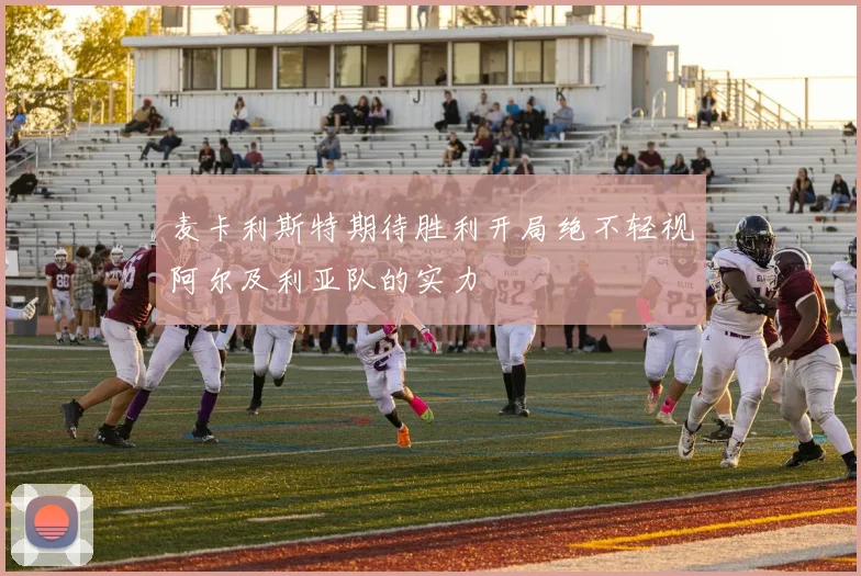 麦卡利斯特期待胜利开局绝不轻视阿尔及利亚队的实力