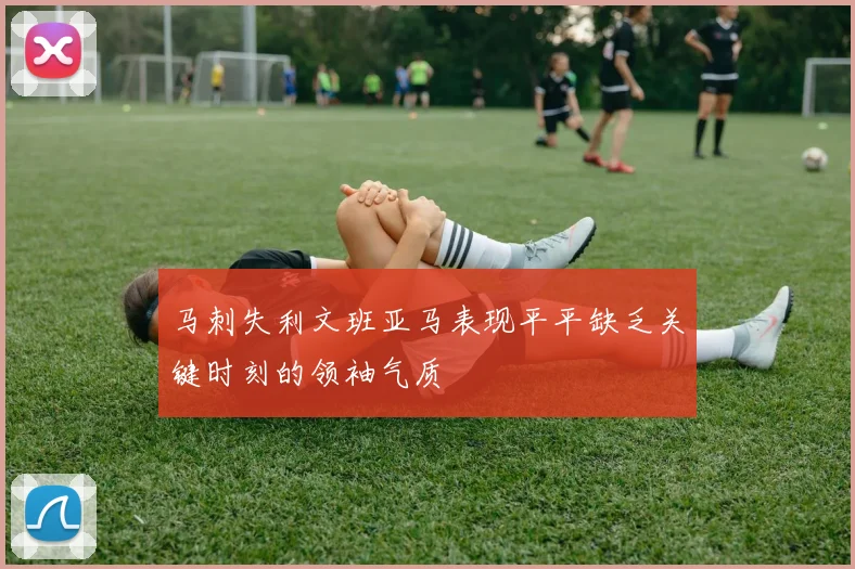 马刺失利文班亚马表现平平缺乏关键时刻的领袖气质