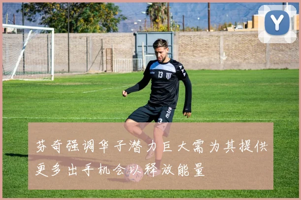 芬奇强调华子潜力巨大需为其提供更多出手机会以释放能量