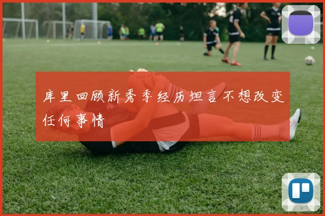库里回顾新秀季经历坦言不想改变任何事情
