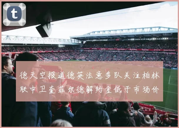 德天空报道德英法意多队关注柏林联中卫奎菲尔德解约金低于市场价值