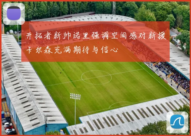 开拓者新帅诺里强调空间感对新援卡尔森充满期待与信心