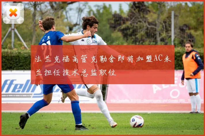 法兰克福高管克勒舍即将加盟AC米兰担任技术总监职位