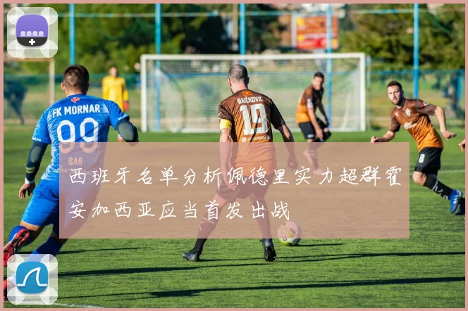 西班牙名单分析佩德里实力超群霍安加西亚应当首发出战