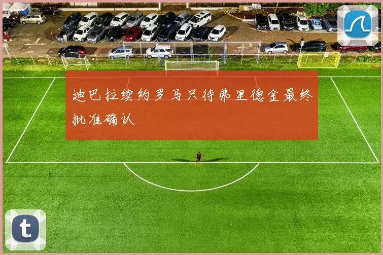 迪巴拉续约罗马只待弗里德金最终批准确认