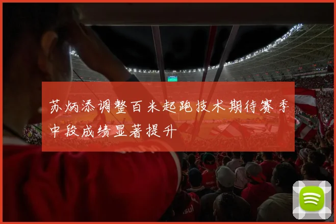 苏炳添调整百米起跑技术期待赛季中段成绩显著提升