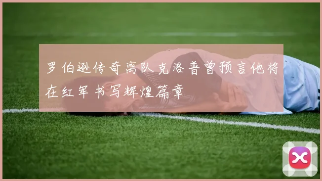 罗伯逊传奇离队克洛普曾预言他将在红军书写辉煌篇章
