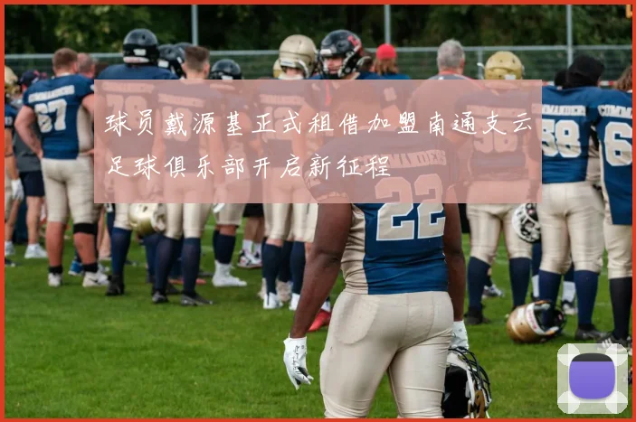 球员戴源基正式租借加盟南通支云足球俱乐部开启新征程